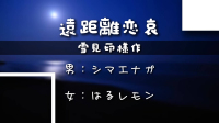 雪見印様作『遠距離恋哀』
-配役-
男：シマエナガ
女：はるレモン
(敬称略)-ピカピカ直播