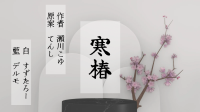 約束劇『寒椿』作者: 瀬川こゆ｜デルモ氏と〜-ピカピカ直播